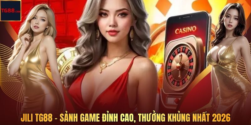JILI TG88 - Sảnh Game Đỉnh Cao, Thưởng Khủng Nhất 2026