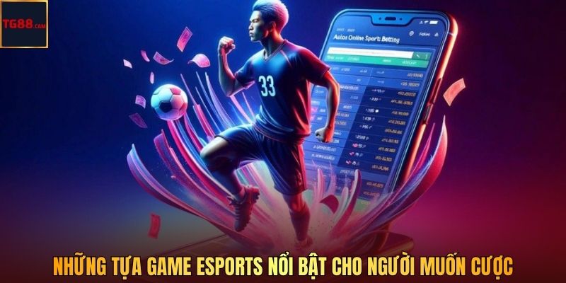 Những tựa game Esports nổi bật cho người muốn cược