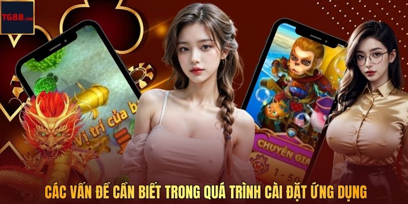 Tải App TG88 - Hướng Dẫn Chi Tiết Và Cập Nhật Mới Nhất 3 Các vấn đề cần biết trong quá trình cài đặt ứng dụng