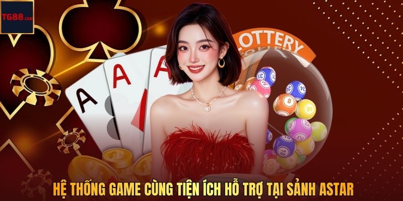 Astar Casino – Sòng Bài Cá Cược Trực Tuyến Đỉnh Cao Tại TG88 3 Hệ thống game cùng tiện ích hỗ trợ tại sảnh Astar