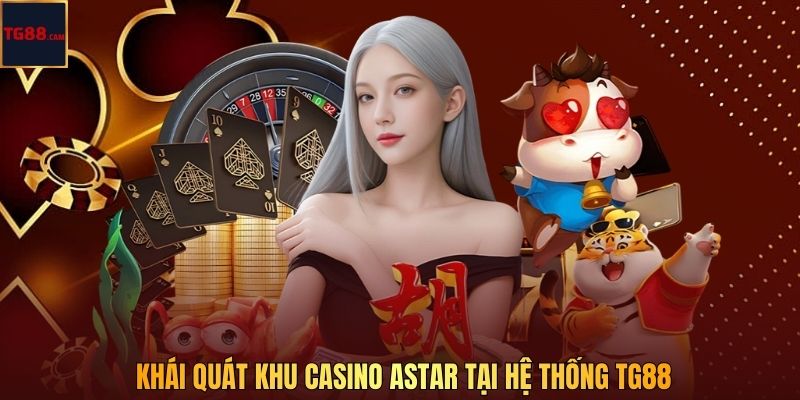 Astar Casino – Sòng Bài Cá Cược Trực Tuyến Đỉnh Cao Tại TG88 2 Khái quát khu casino Astar tại hệ thống TG88